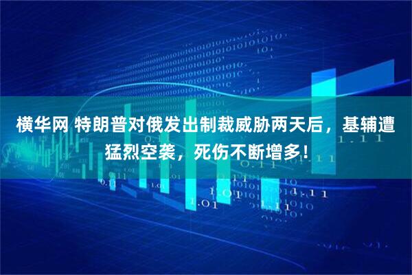 横华网 特朗普对俄发出制裁威胁两天后，基辅遭猛烈空袭，死伤不断增多！
