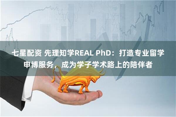 七星配资 先理知学REAL PhD：打造专业留学申博服务，成为学子学术路上的陪伴者