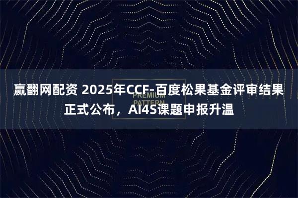 赢翻网配资 2025年CCF-百度松果基金评审结果正式公布，AI4S课题申报升温
