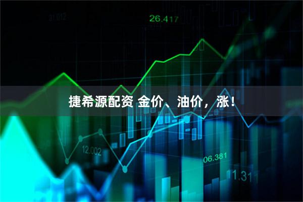 捷希源配资 金价、油价，涨！