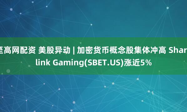 至高网配资 美股异动 | 加密货币概念股集体冲高 Sharplink Gaming(SBET.US)涨近5%