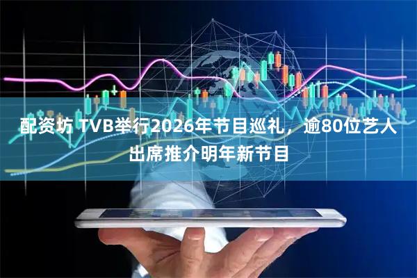 配资坊 TVB举行2026年节目巡礼，逾80位艺人出席推介明年新节目