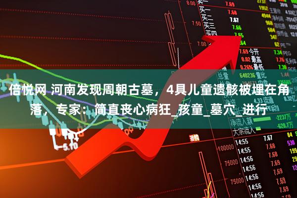 倍悦网 河南发现周朝古墓，4具儿童遗骸被埋在角落，专家：简直丧心病狂_孩童_墓穴_进行