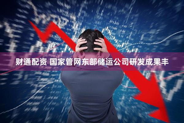 财通配资 国家管网东部储运公司研发成果丰