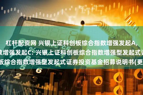 杠杆配资网 兴银上证科创板综合指数增强发起A,兴银上证科创板综合指数增强发起C: 兴银上证科创板综合指数增强型发起式证券投资基金招募说明书(更新)