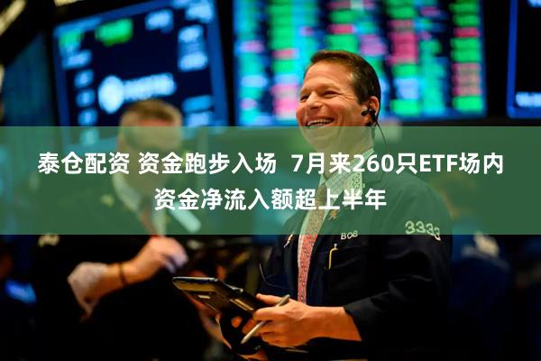 泰仓配资 资金跑步入场  7月来260只ETF场内资金净流入额超上半年