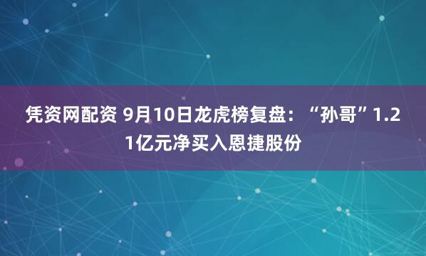 凭资网配资 9月10日龙虎榜复盘：“孙哥”1.21亿元净买入恩捷股份