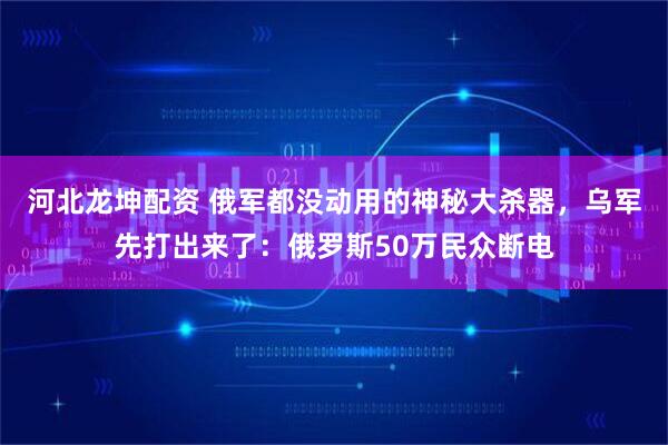 河北龙坤配资 俄军都没动用的神秘大杀器，乌军先打出来了：俄罗斯50万民众断电