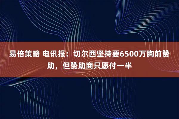 易倍策略 电讯报：切尔西坚持要6500万胸前赞助，但赞助商只愿付一半