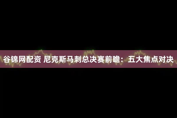 谷锦网配资 尼克斯马刺总决赛前瞻：五大焦点对决